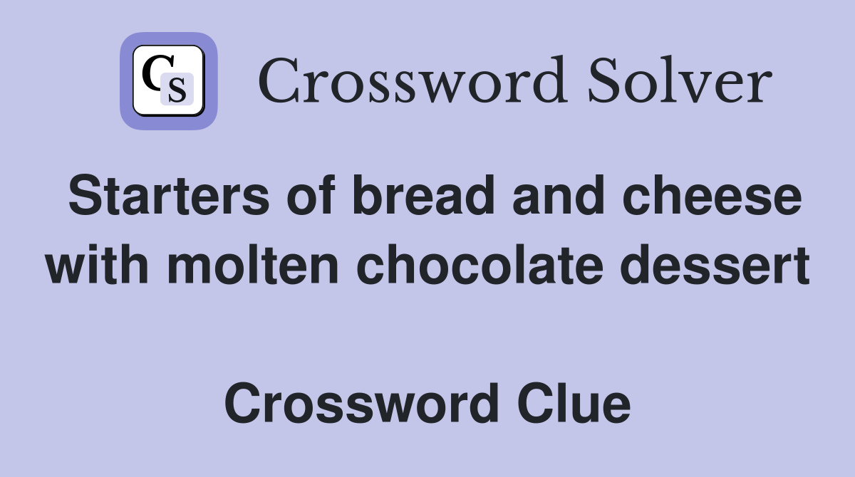 Starters of bread and cheese with molten chocolate dessert  Crossword Clue