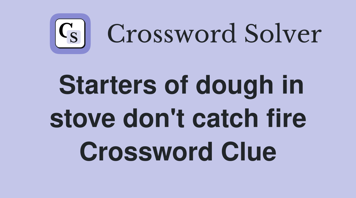 Starters of dough in stove don't catch fire Crossword Clue