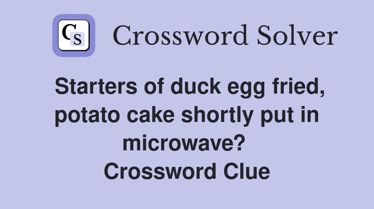 Starters of duck egg fried, potato cake shortly put in microwave?  Crossword Clue