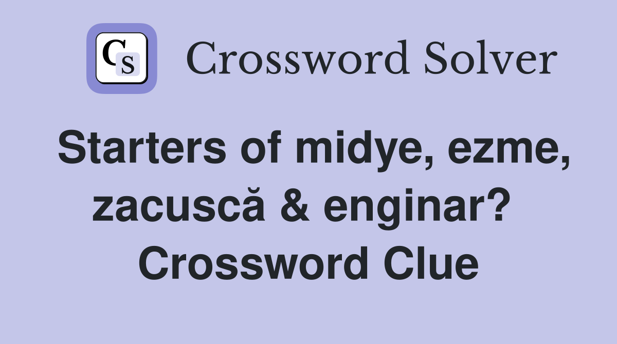 Starters of midye, ezme, zacuscă & enginar?  Crossword Clue