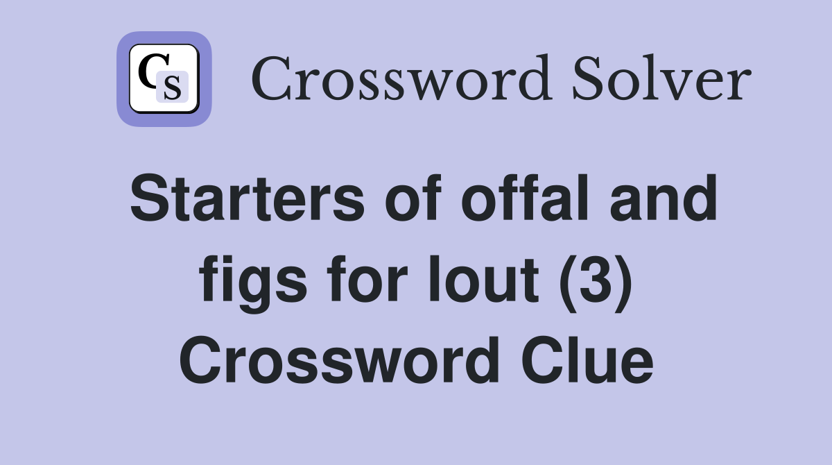 Starters of offal and figs for lout (3) Crossword Clue
