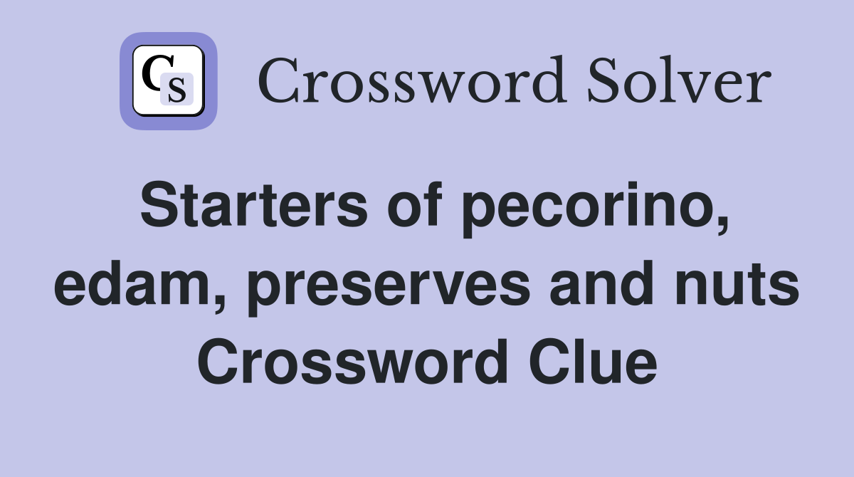 Starters of pecorino, edam, preserves and nuts Crossword Clue