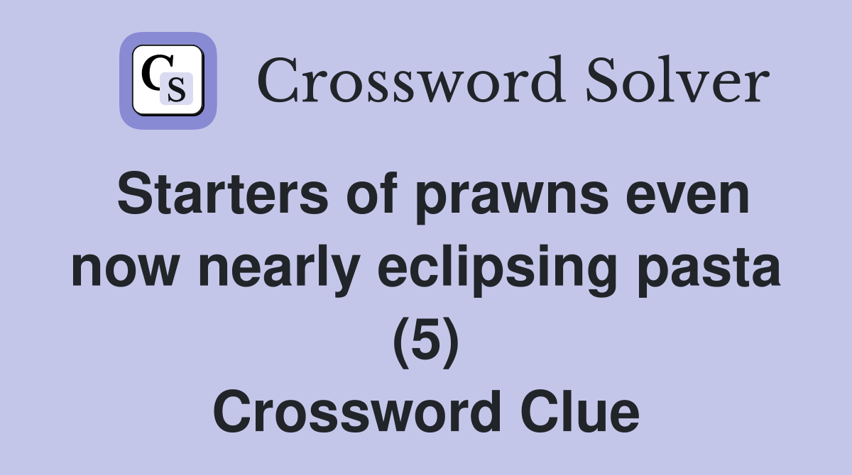 Starters of prawns even now nearly eclipsing pasta (5) Crossword Clue