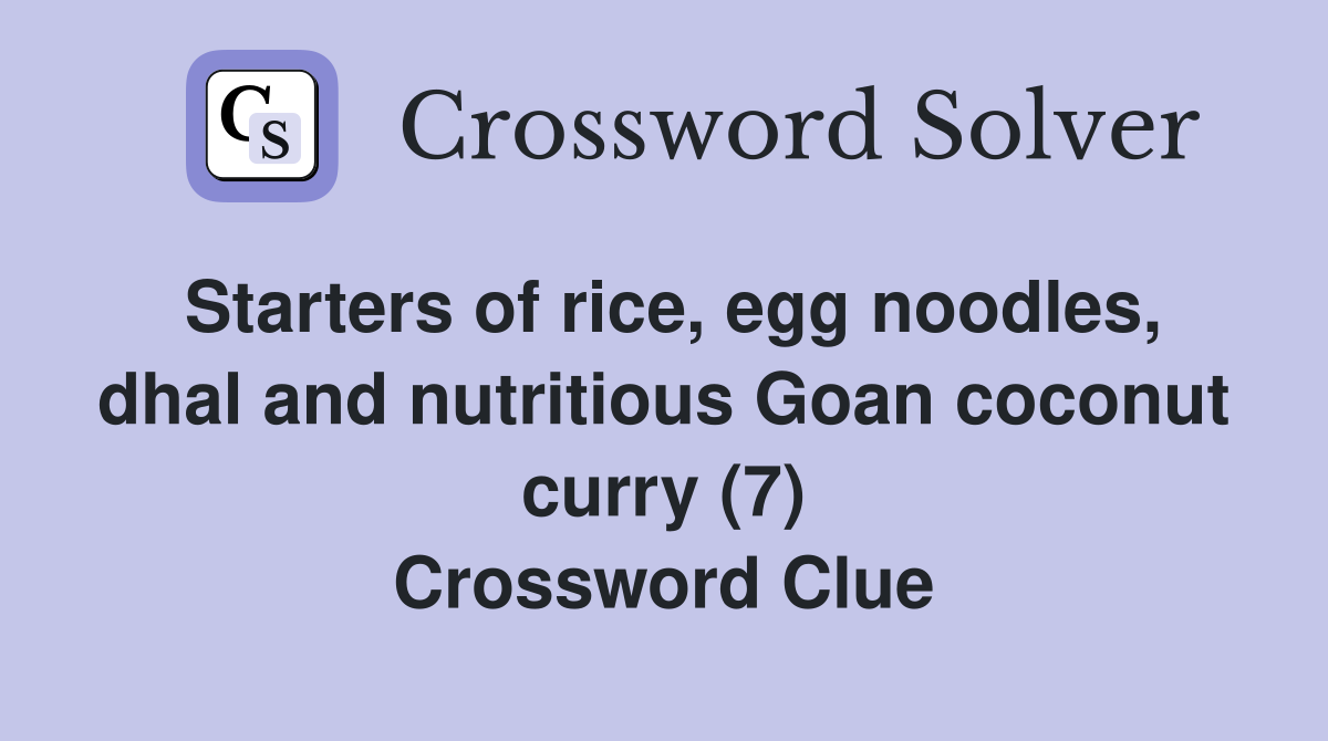 Starters of rice, egg noodles, dhal and nutritious Goan coconut curry (7) Crossword Clue