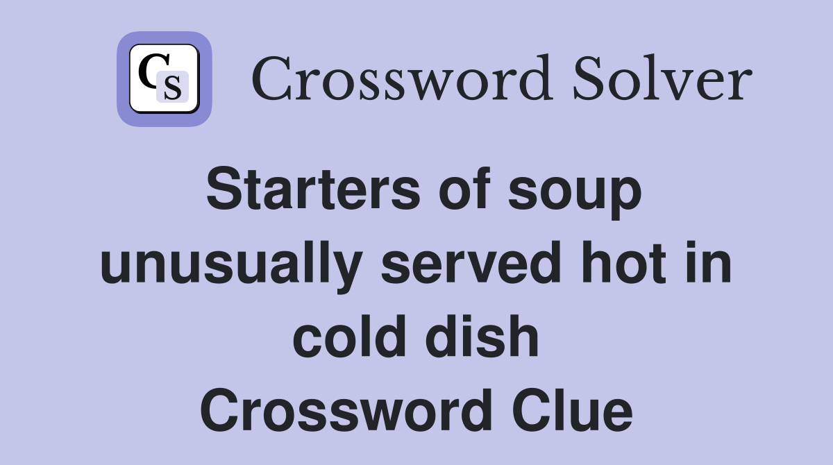 Starters of soup unusually served hot in cold dish Crossword Clue
