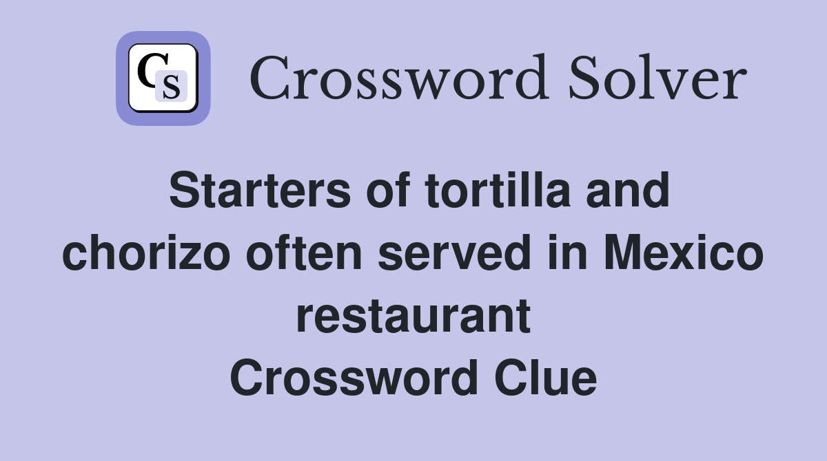 Starters of tortilla and chorizo often served in Mexico restaurant Crossword Clue