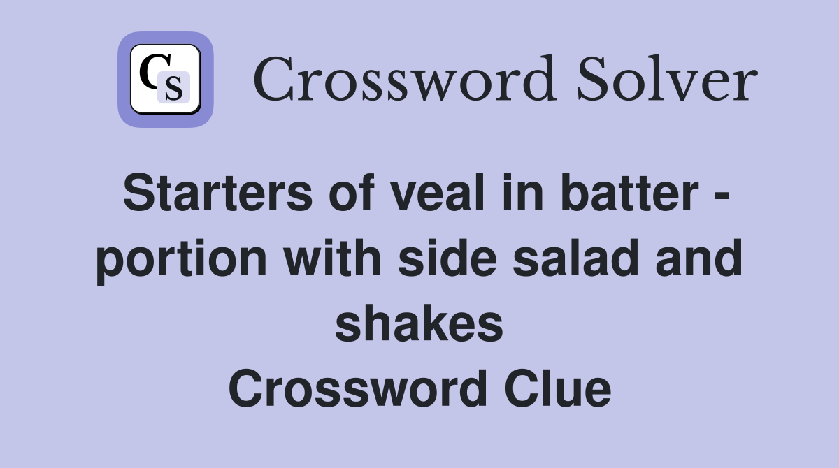 Starters of veal in batter - portion with side salad and shakes Crossword Clue