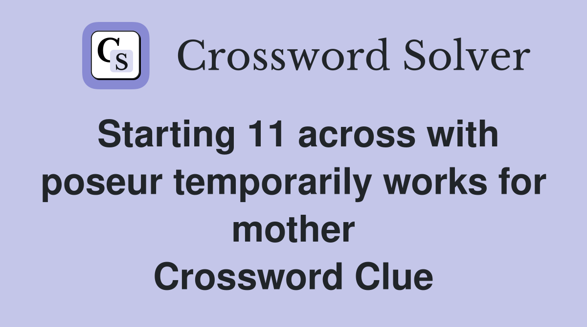 Starting 11 across with poseur temporarily works for mother Crossword Clue