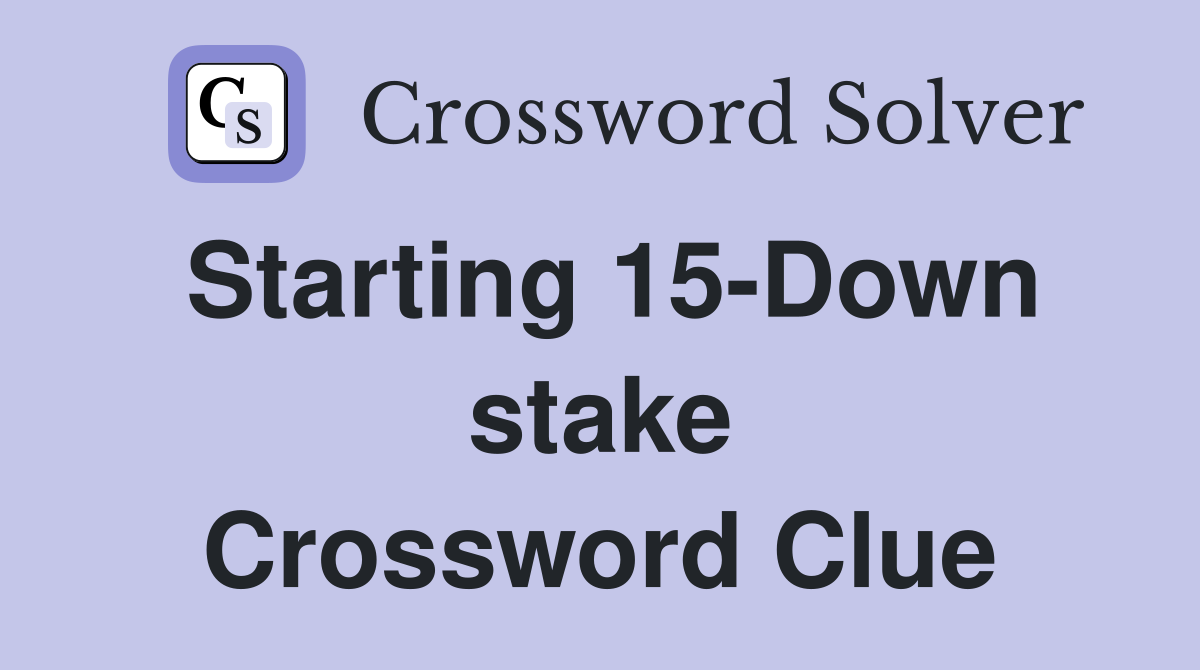 Starting 15-Down stake Crossword Clue