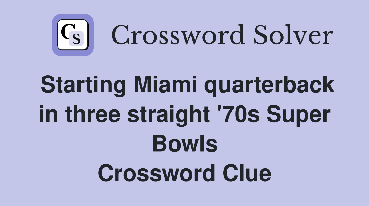 Starting Miami quarterback in three straight '70s Super Bowls Crossword Clue