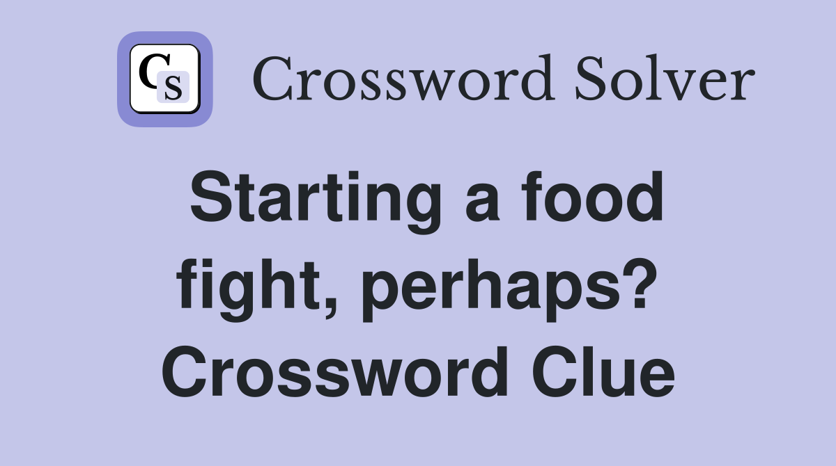 Starting a food fight, perhaps? Crossword Clue