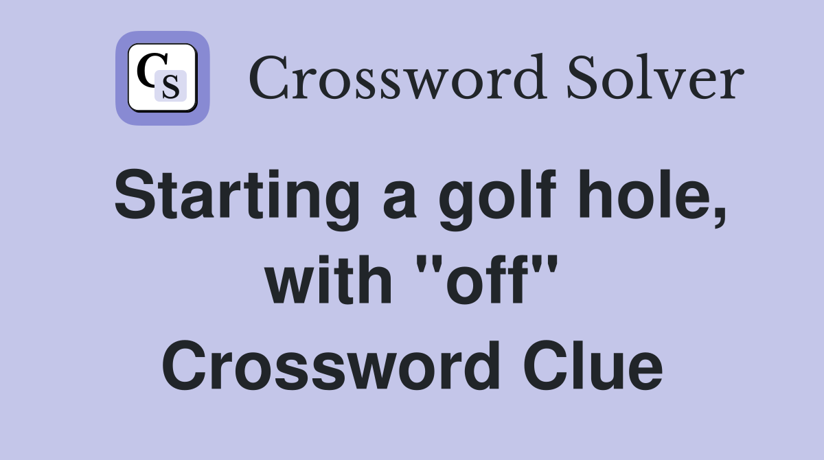 Starting a golf hole, with "off" Crossword Clue