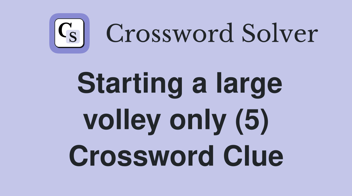 Starting a large volley only (5) Crossword Clue