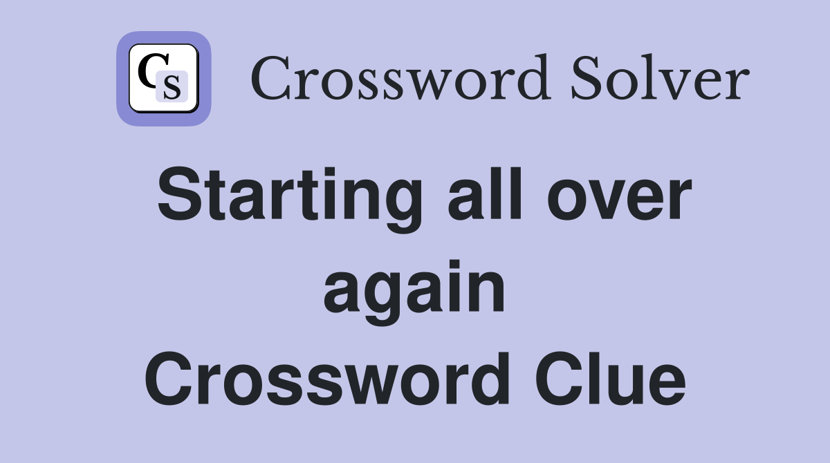 Starting all over again Crossword Clue