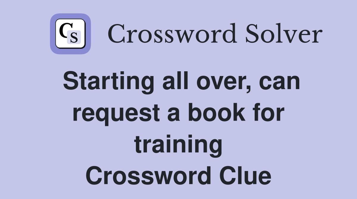 Starting all over, can request a book for training Crossword Clue