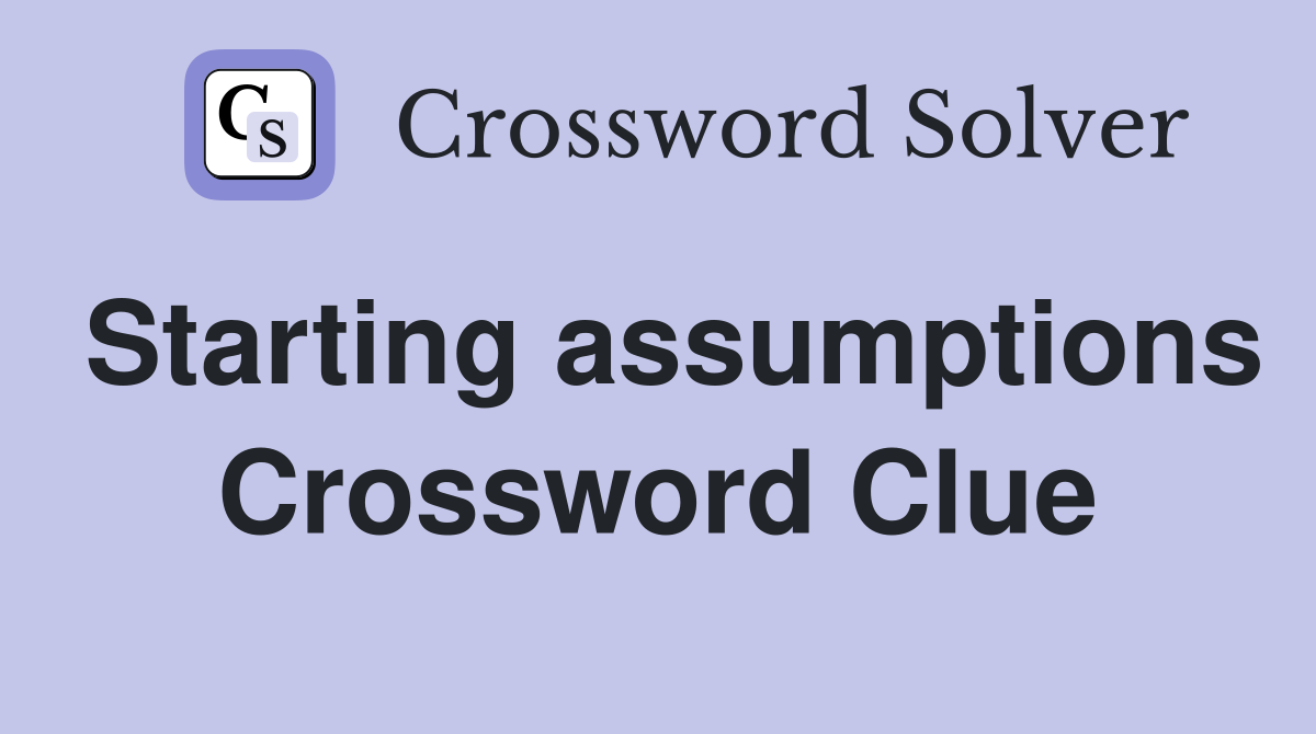 Starting assumptions Crossword Clue
