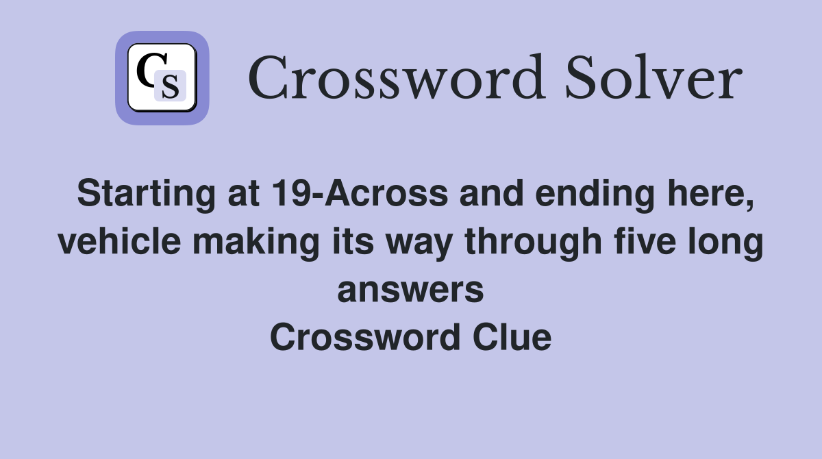 Starting at 19-Across and ending here, vehicle making its way through five long answers Crossword Clue