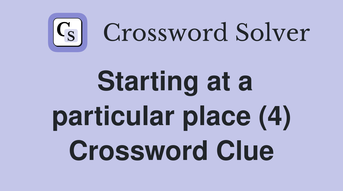 Starting at a particular place (4) Crossword Clue
