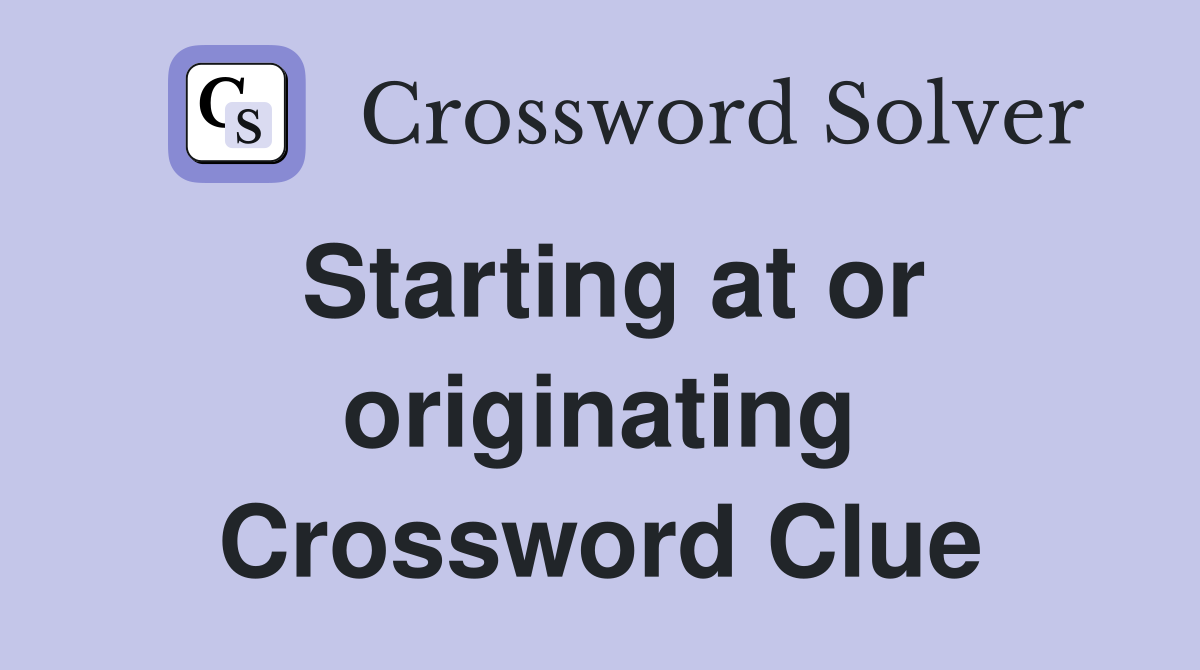 Starting at or originating Crossword Clue