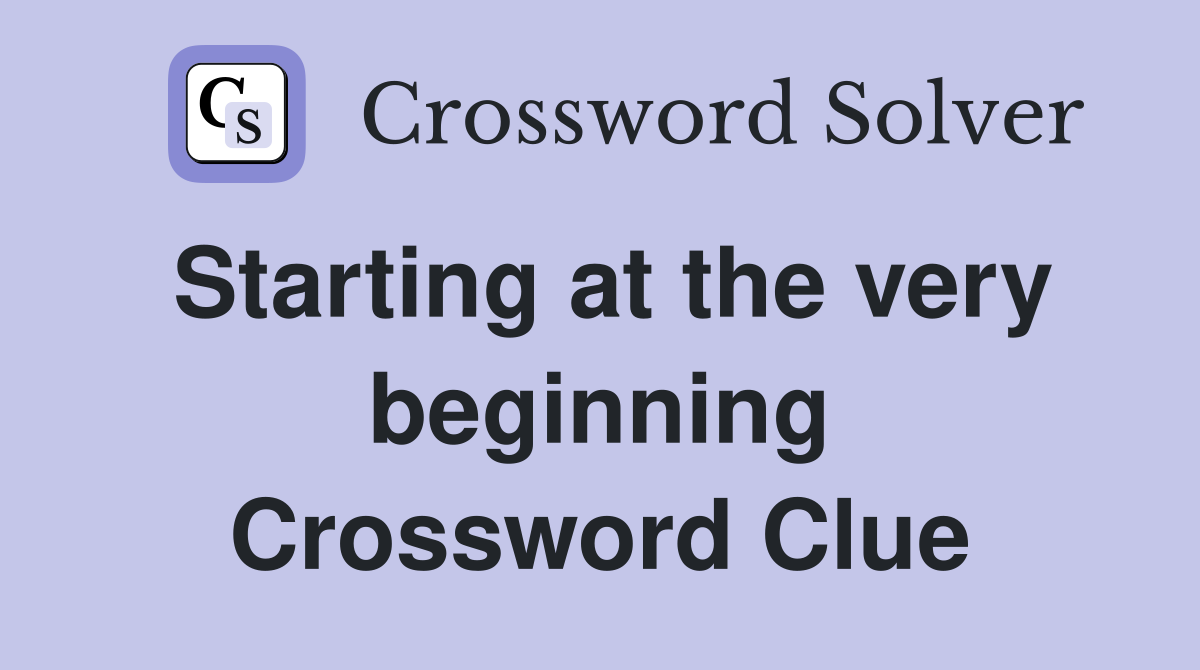 Starting at the very beginning Crossword Clue