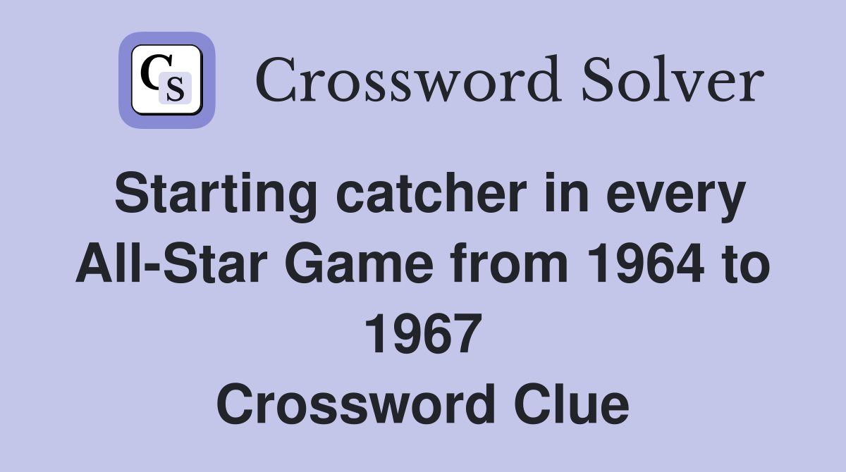 Starting catcher in every All-Star Game from 1964 to 1967 Crossword Clue