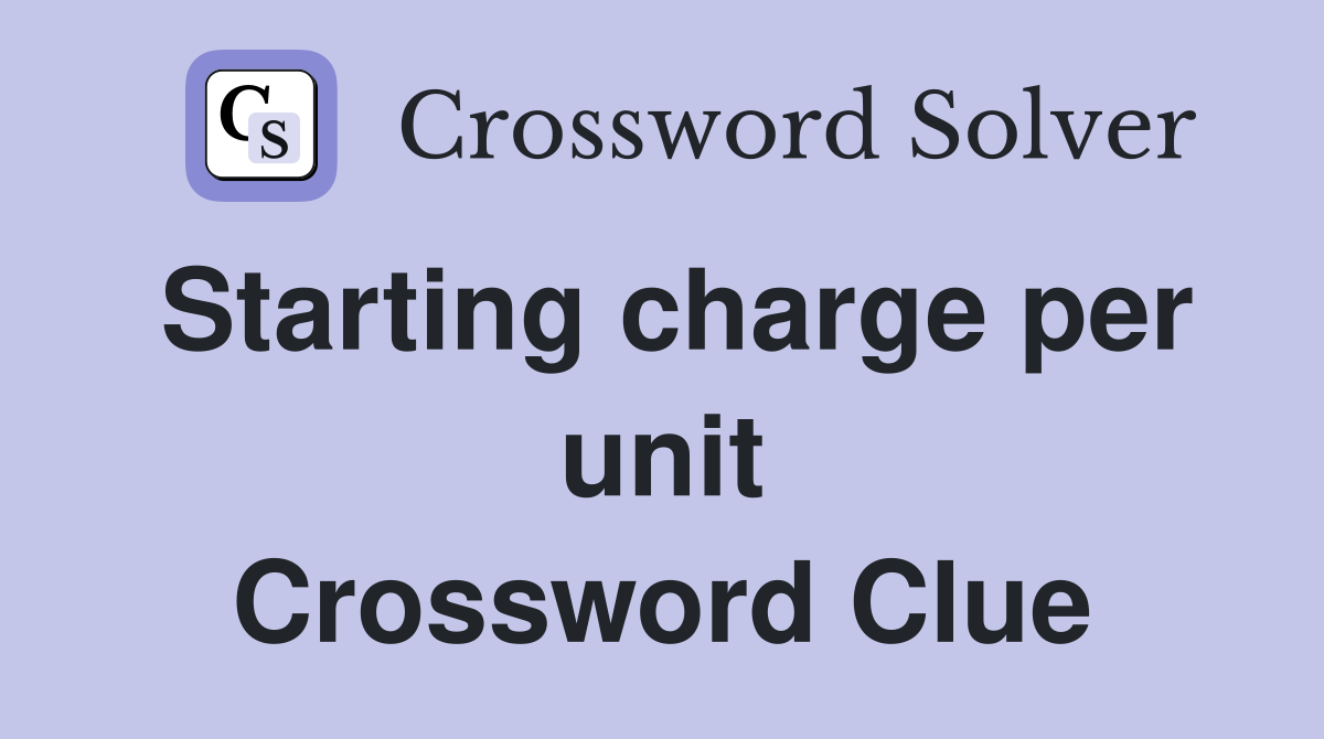 Starting charge per unit Crossword Clue