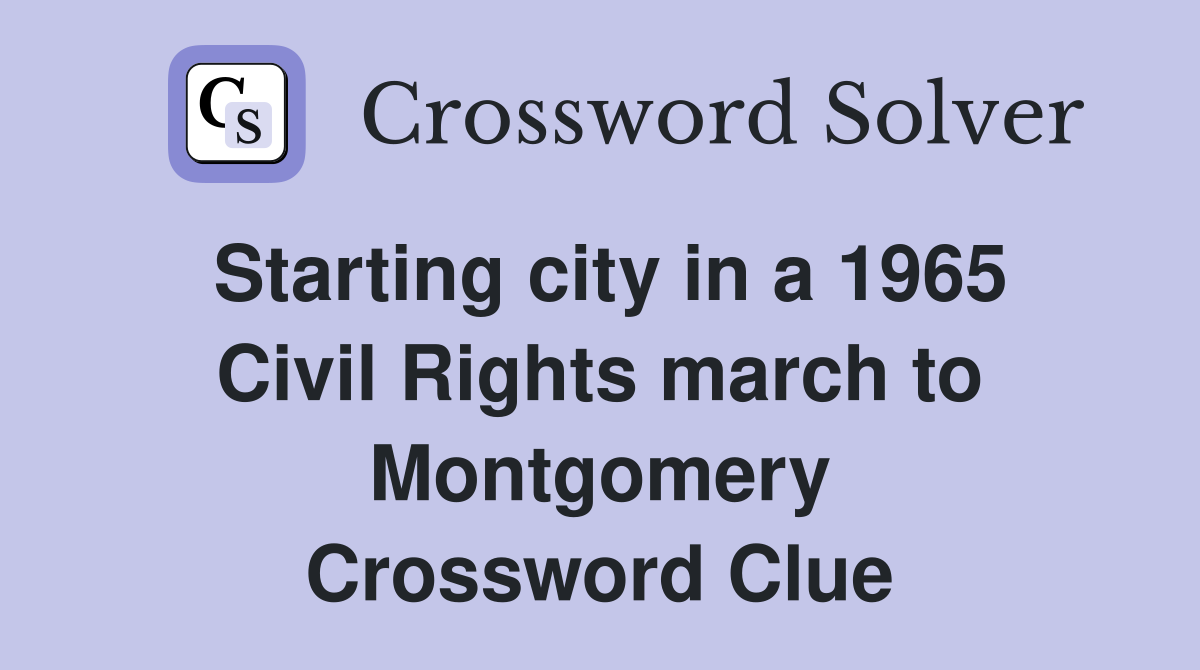 Starting city in a 1965 Civil Rights march to Montgomery Crossword Clue