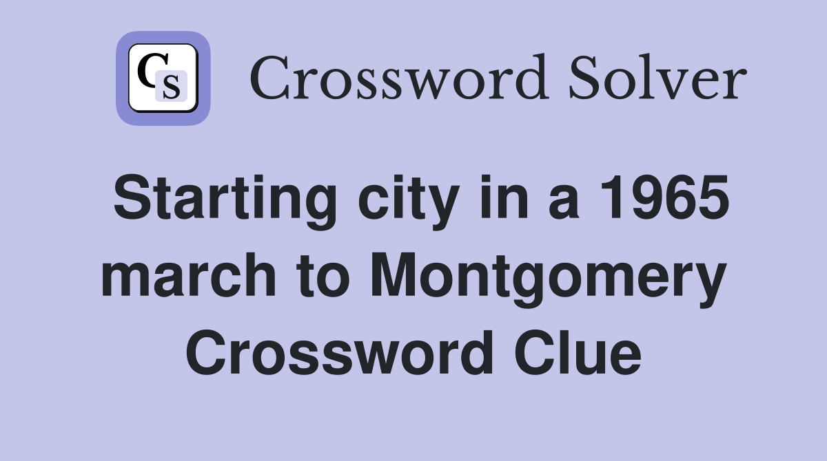 Starting city in a 1965 march to Montgomery Crossword Clue