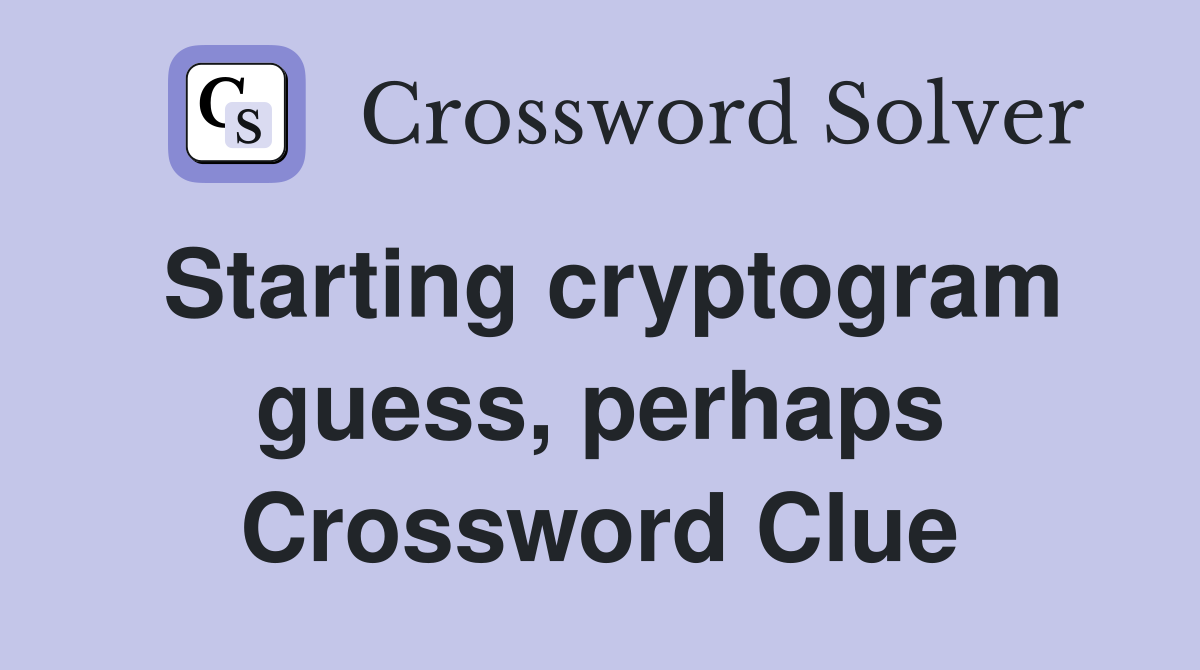 Starting cryptogram guess, perhaps Crossword Clue