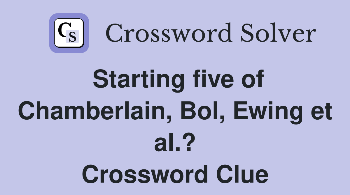 Starting five of Chamberlain, Bol, Ewing et al.? Crossword Clue