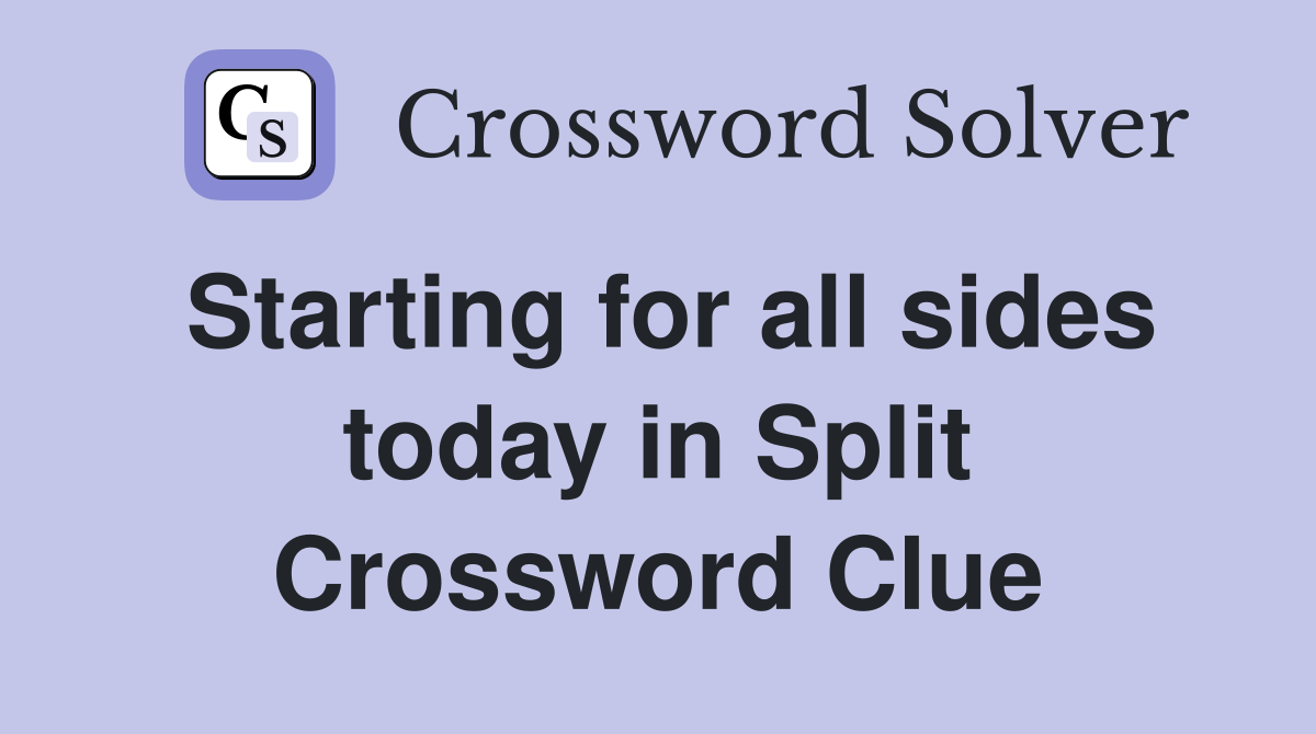 Starting for all sides today in Split Crossword Clue
