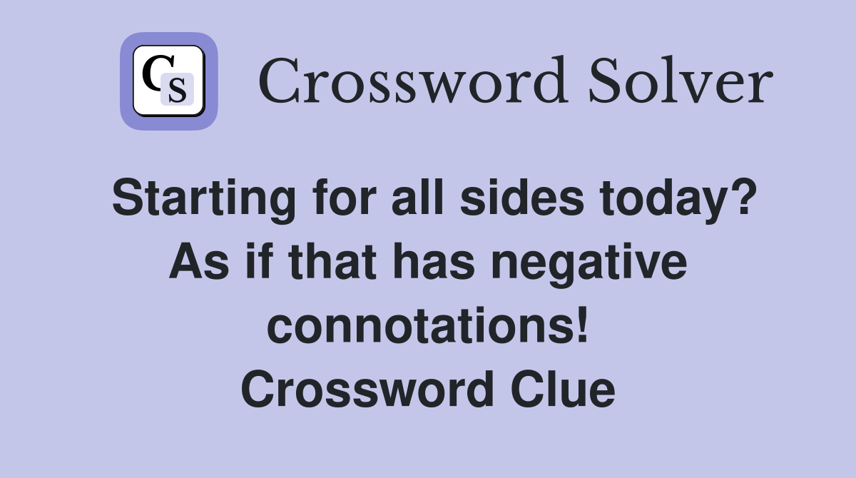 Starting for all sides today? As if that has negative connotations! Crossword Clue
