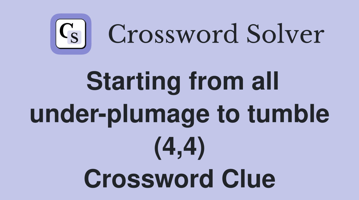 Starting from all under-plumage to tumble (4,4) Crossword Clue
