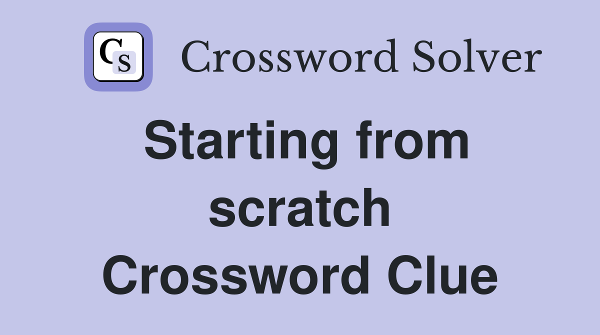 Starting from scratch Crossword Clue