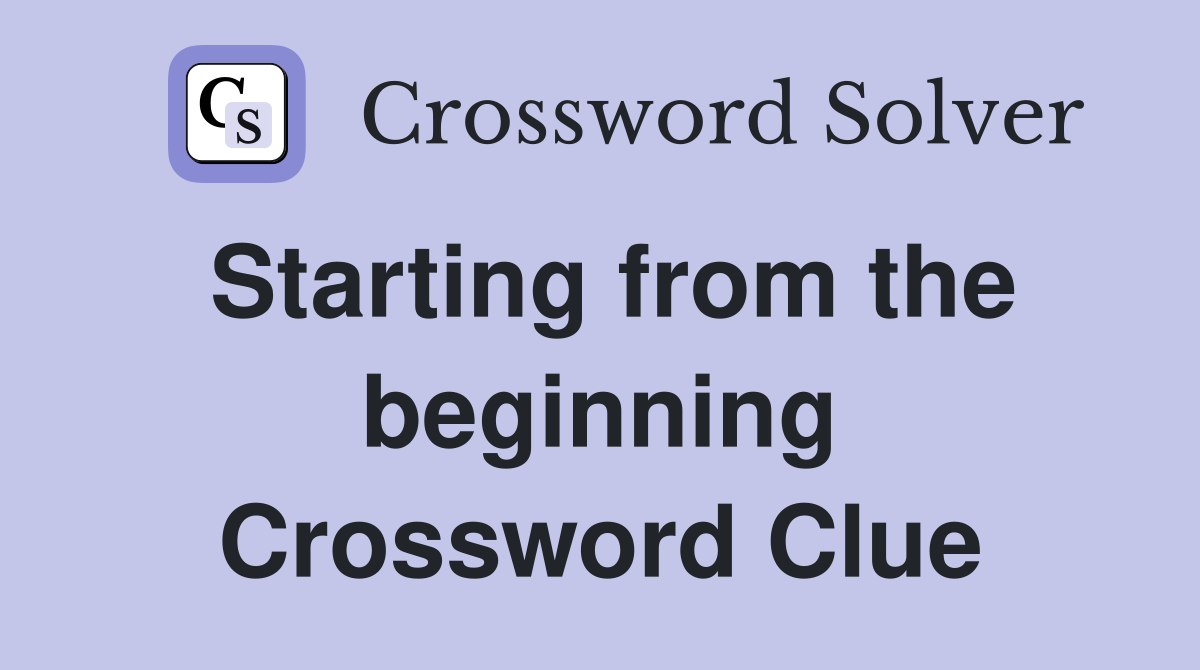 Starting from the beginning Crossword Clue