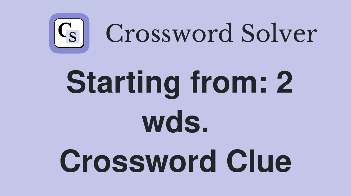 Starting from: 2 wds. Crossword Clue