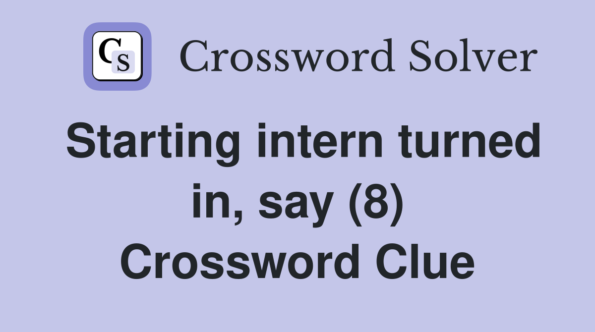 Starting intern turned in, say (8) Crossword Clue