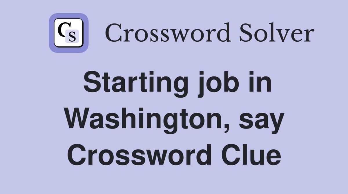 Starting job in Washington, say Crossword Clue