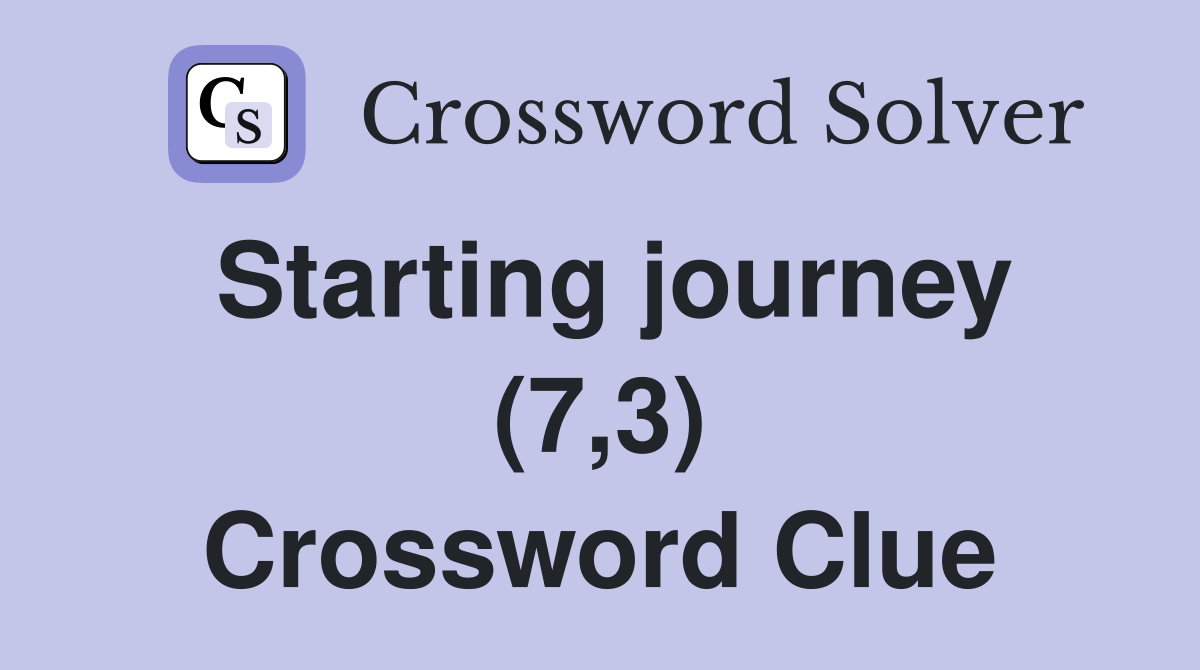 Starting journey (7,3) Crossword Clue