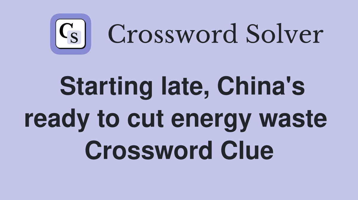Starting late, China's ready to cut energy waste  Crossword Clue