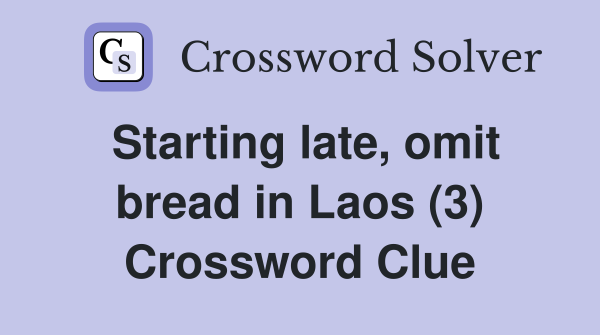 Starting late, omit bread in Laos (3) Crossword Clue