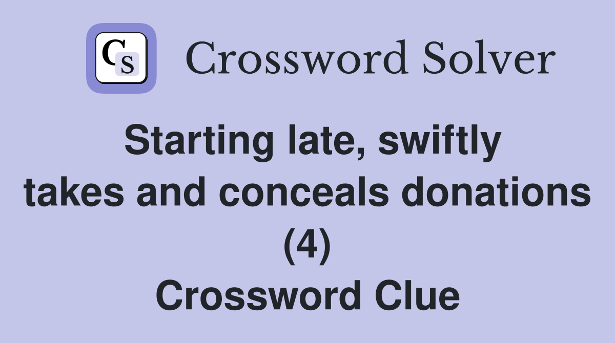 Starting late, swiftly takes and conceals donations (4) Crossword Clue