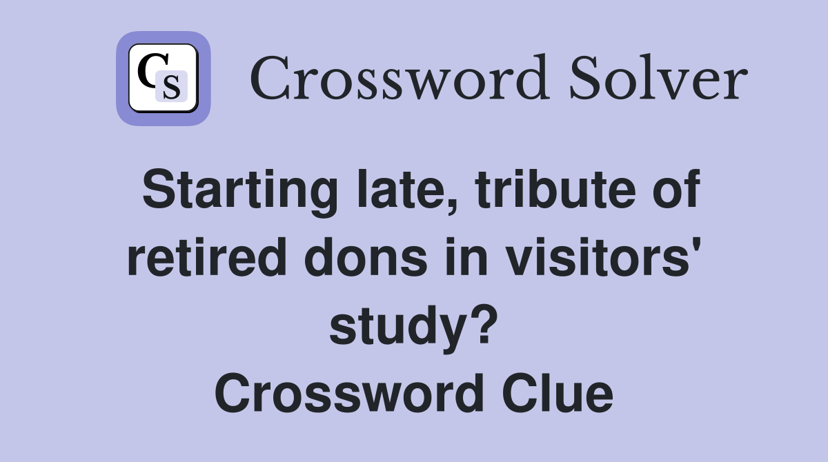 Starting late, tribute of retired dons in visitors' study? Crossword Clue