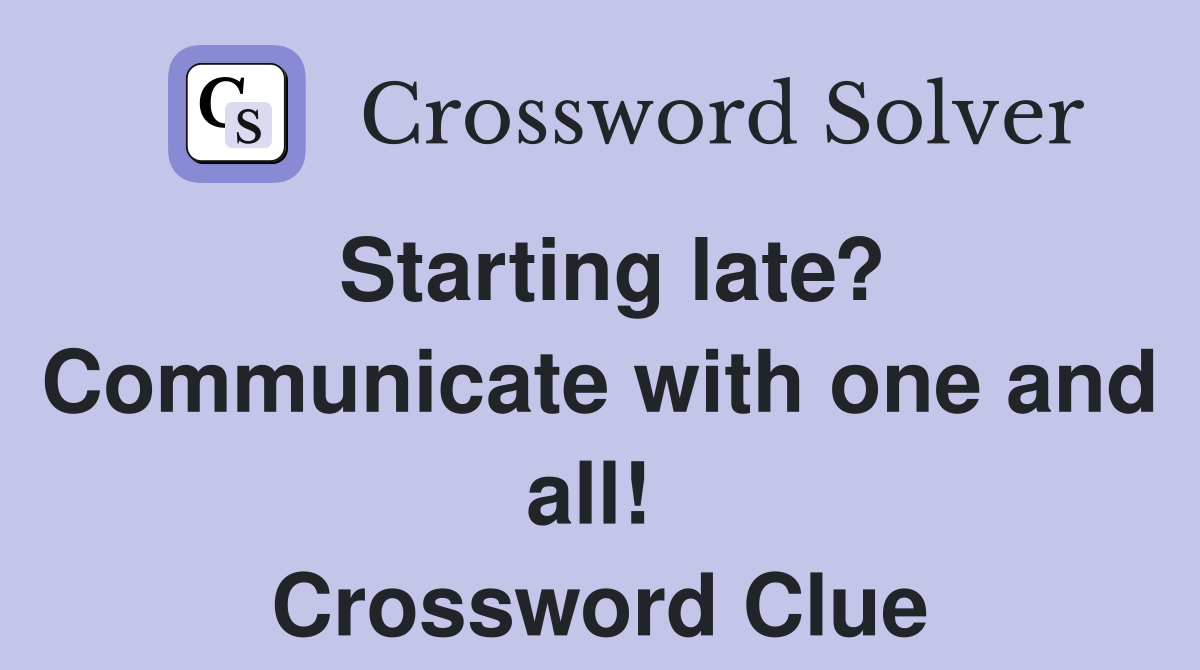 Starting late? Communicate with one and all!  Crossword Clue
