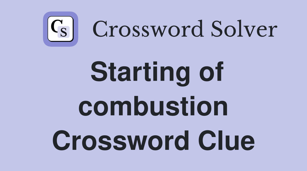 Starting of combustion Crossword Clue