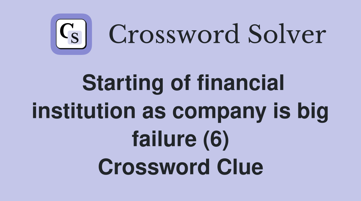 Starting of financial institution as company is big failure (6) Crossword Clue