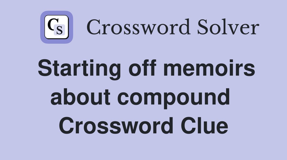 Starting off memoirs about compound  Crossword Clue