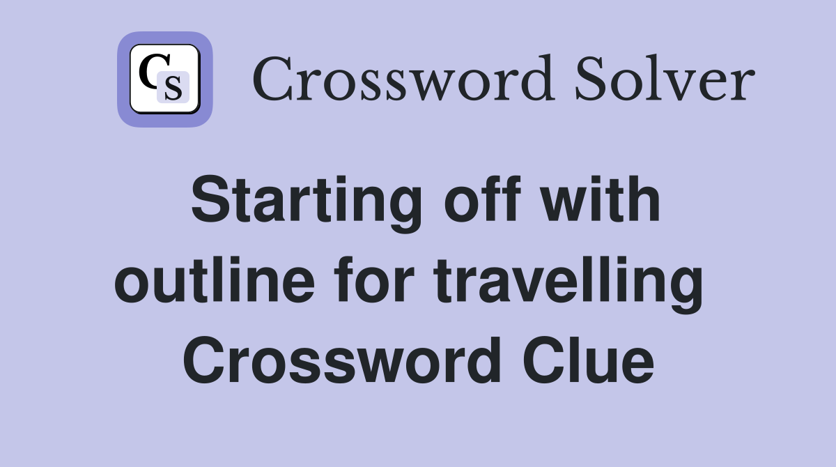 Starting off with outline for travelling  Crossword Clue