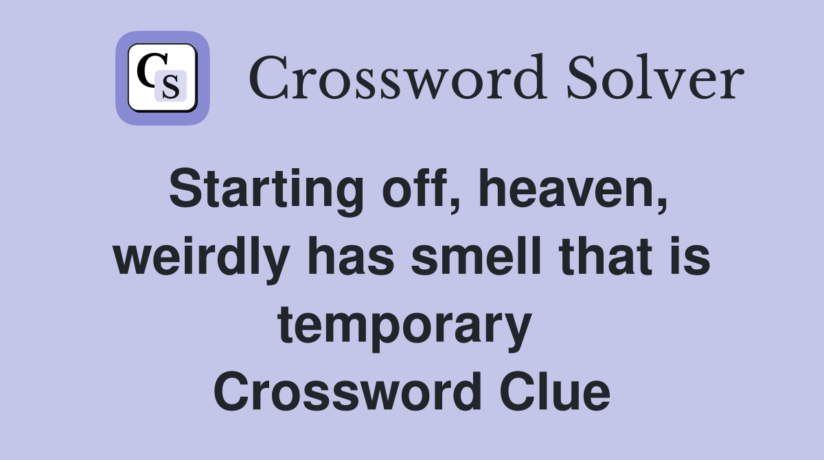 Starting off, heaven, weirdly has smell that is temporary  Crossword Clue
