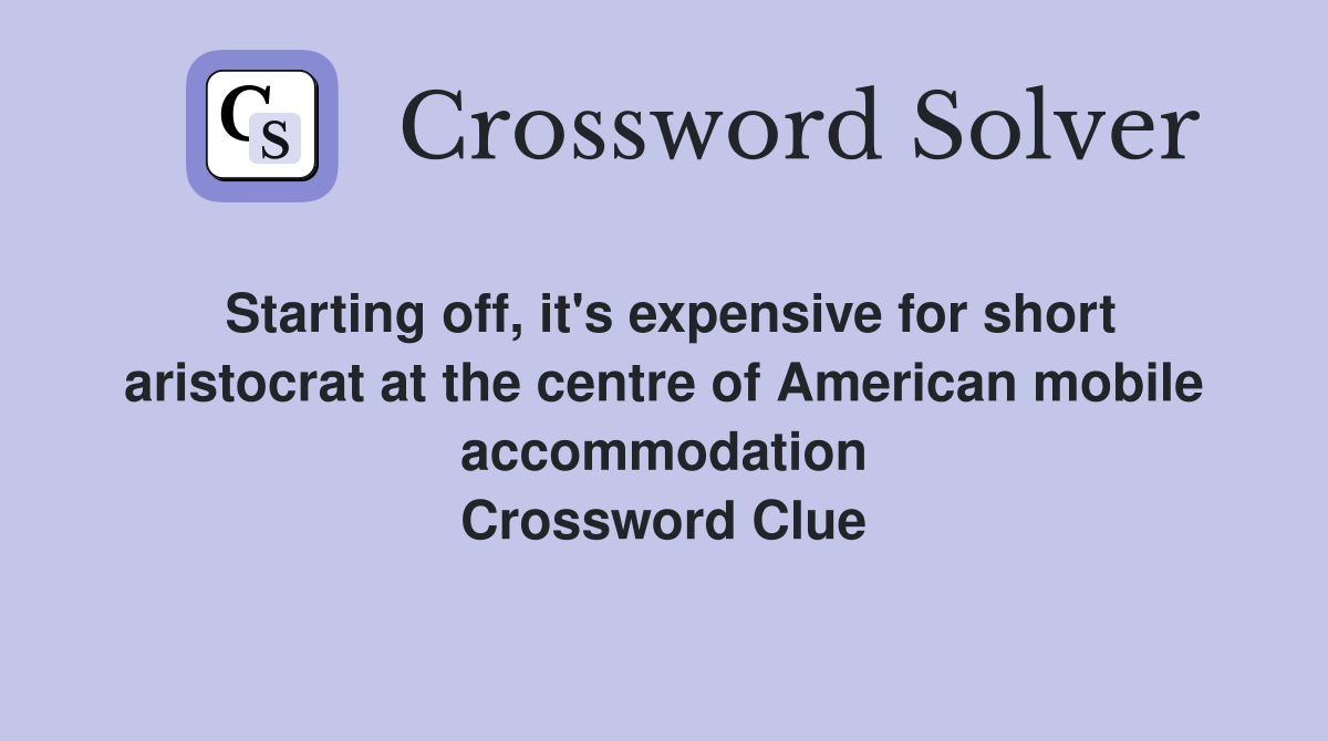 Starting off, it's expensive for short aristocrat at the centre of American mobile accommodation Crossword Clue